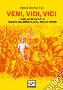 Veni, vidi, vici: Come avere successo vivendo alla maniera degli antichi romani. E-book. Formato EPUB ebook di Marcus Sidonius Falx