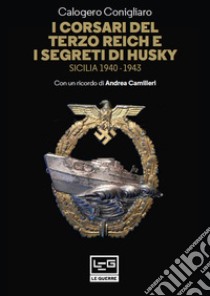 I corsari del Terzo Reich e i segreti di Husky: Sicilia 1940-1943. E-book. Formato EPUB ebook di Calogero Conigliaro