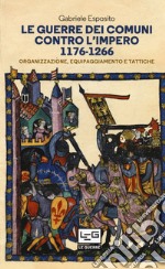 Le guerre dei Comuni contro l'Impero 1176-1266: Organizzazione, equipaggiamento e tattiche. E-book. Formato EPUB ebook