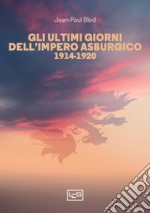 Gli ultimi giorni dell'Impero asburgico: 1914-1920. E-book. Formato EPUB ebook di Jean-Paul Bled