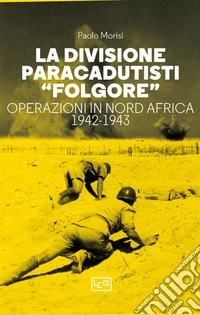 La Divisione Paracadutisti "Folgore": Operazioni in nord Africa 1942-1943. E-book. Formato EPUB ebook