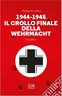 1944-1945 Il crollo finale della Wehrmacht VOL 2. E-book. Formato EPUB ebook