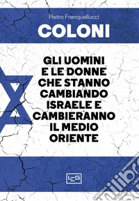 Coloni: Gli uomini e le donne che stanno cambiando Israele e cambieranno il Medio Oriente. E-book. Formato EPUB ebook