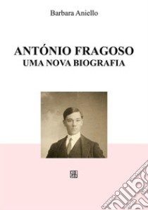 António Fragoso, uma nova biografia. E-book. Formato EPUB ebook di Barbara Aniello