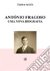 António Fragoso, uma nova biografia. E-book. Formato EPUB ebook di Barbara Aniello