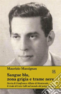 Sangue blu, zona grigia e trame nereStoria di Gianfranco Alliata di Montereale, il rivale di Licio Gelli nel mondo del potere occulto. E-book. Formato EPUB ebook