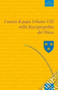 I nunzi di papa Urbano VIII nella Rzeczpospolita dei Waza. E-book. Formato EPUB ebook