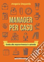 Manager per caso: Guida alla sopravvivenza in azienda. E-book. Formato EPUB