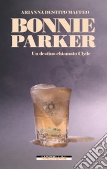 Bonnie Parker: Un destino chiamato Clyde. E-book. Formato EPUB ebook di Arianna Destito Maffeo