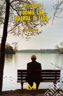 L'uomo che guarda il lago. E-book. Formato EPUB ebook di Angela Borghi