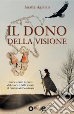 Il Dono della VisioneCome aprire le porte del cuore e della mente al mistero dell’esistenza. E-book. Formato EPUB ebook