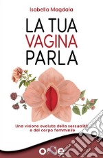 La Tua Vagina ParlaUna visione evoluta della sessualità e del corpo femminile. E-book. Formato EPUB ebook