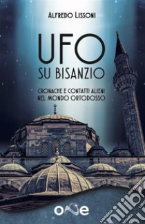 Ufo su BisanzioCronache e contatti alieni nel mondo ortodosso. E-book. Formato EPUB ebook di Alfredo Lissoni