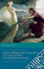 Brevi improvvisi filosofici su quattro capolavori di teatro musicale. E-book. Formato PDF ebook