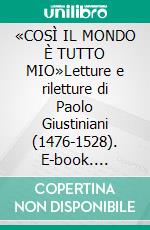 «COSÌ IL MONDO È TUTTO MIO»Letture e riletture di Paolo Giustiniani (1476-1528). E-book. Formato PDF ebook