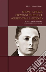 Shoah a Fiume. Giovanni Palatucci, «Giusto tra le nazioni»Ricerca storica. Testimoni. Documenti trovati. Evidenze. E-book. Formato PDF ebook