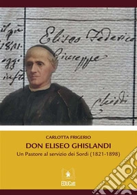 Don Eliseo GhislandiUn Pastore al servizio dei Sordi (1821-1898). E-book. Formato PDF ebook