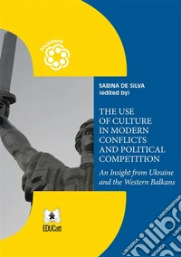 The Use of Culture in Modern Conflicts and Political CompetitionsAn Insight from Ukraine and the Western Balkans. E-book. Formato PDF ebook