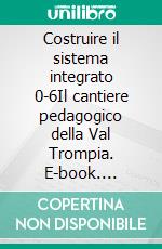 Costruire  il sistema integrato 0-6Il cantiere pedagogico della Val Trompia. E-book. Formato PDF ebook
