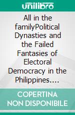 All in the familyPolitical Dynasties and the Failed Fantasies of Electoral Democracy in the Philippines. E-book. Formato PDF ebook