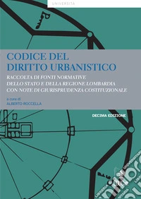 Codice del diritto urbanistico. Decima edizioneRaccolta di fonti normative dello stato e della regione lombardia per lo studio universitario. E-book. Formato PDF ebook