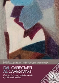 Dal caregiver al caregivingRelazioni di cura, capitale sociale  e politiche di welfare. E-book. Formato PDF ebook