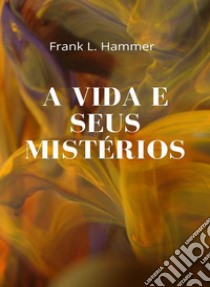 A vida e seus mistérios (traduzido). E-book. Formato EPUB ebook di Frank L. Hammer