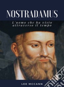 Nostradamus - L'uomo che ha visto attraverso il tempo (tradotto). E-book. Formato EPUB ebook di Lee McCann