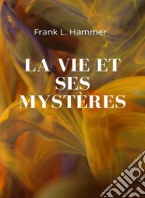 La vie et ses mystères (traduit). E-book. Formato EPUB ebook di Frank L. Hammer