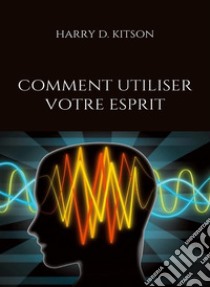 Comment utiliser votre esprit (traduit). E-book. Formato EPUB ebook di HARRY D. KITSON