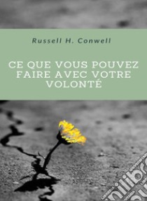 Ce que vous pouvez faire avec votre volonté (traduit). E-book. Formato EPUB ebook di Russell H. Conwell