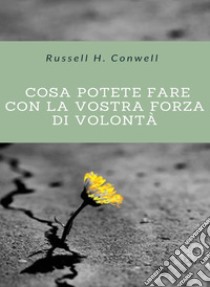 Cosa potete fare con la vostra forza di volontà (tradotto). E-book. Formato EPUB ebook di Russell H. Conwell