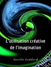 L'utilisation créative de l'imagination (traduit). E-book. Formato EPUB ebook di Neville Goddard