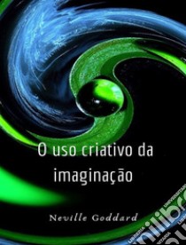 O uso criativo da imaginação (traduzido). E-book. Formato EPUB ebook di Neville Goddard