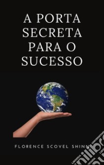 A porta secreta para o sucesso (traduzido). E-book. Formato EPUB ebook di Florence Scovel Shinn