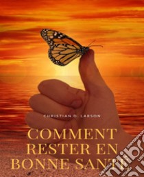 Comment rester en bonne santé (traduit). E-book. Formato EPUB ebook di Christian D. Larson