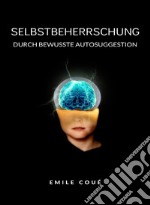 Selbstbeherrschung durch bewusste Autosuggestion  (übersetzt). E-book. Formato EPUB ebook