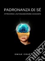 Padronanza di sé attraverso l&apos;autosuggestione cosciente  (tradotto). E-book. Formato EPUB ebook