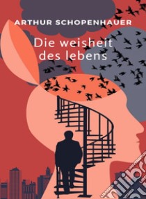 Die weisheit des lebens (übersetzt). E-book. Formato EPUB ebook di Arthur Schopenhauer