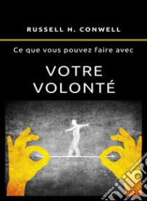 Ce que vous pouvez faire avec votre volonté  (traduit). E-book. Formato EPUB ebook di Russell H. Conwell