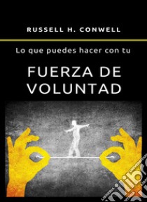 Lo que puedes hacer con tu fuerza de voluntad (traducido). E-book. Formato EPUB ebook di Russell H. Conwell