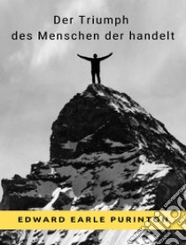 Der Triumph des Menschen der handelt  (übersetzt). E-book. Formato EPUB ebook di Edward Earle Purinton