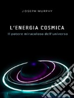 L&apos;energia cosmica: il potere miracoloso dell&apos;universo. E-book. Formato EPUB ebook