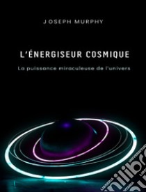 L'énergiseur cosmique: la puissance miraculeuse de l'univers. E-book. Formato EPUB ebook di Joseph Murphy