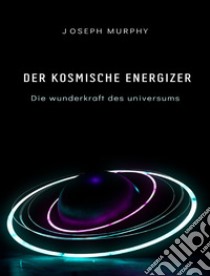 Der kosmische energizer: die wunderkraft des universums. E-book. Formato EPUB ebook di Joseph Murphy