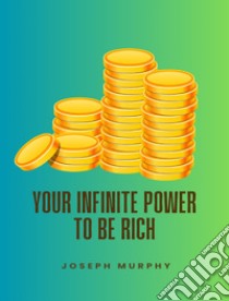 Your Infinite Power To Be Rich. E-book. Formato EPUB ebook di Joseph Murphy