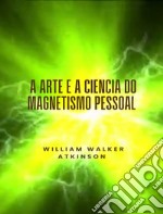 A arte e a ciência do magnetismo pessoal (traduzido). E-book. Formato EPUB ebook