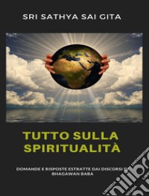 Tutto sulla spiritualità - Domande e risposte estratte dai discorsi di Bhagawan Baba. E-book. Formato EPUB ebook di Sri Sathya Sai Gita Sri Sathya Sai Gita