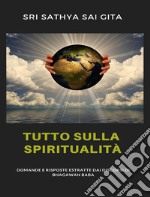 Tutto sulla spiritualità - Domande e risposte estratte dai discorsi di Bhagawan Baba. E-book. Formato EPUB ebook