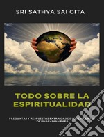 Todo sobre la espiritualidad - Preguntas y respuestas extraídas de los discursos de Bhagawan Baba. E-book. Formato EPUB ebook